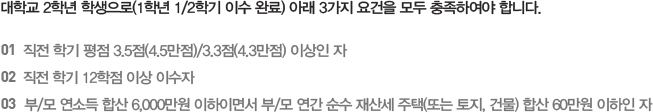 대학교 2학년 학생으로(1학년 1/2학기 이수 완료) 아래 3가지 요건을 모두 충족하여야 합니다.