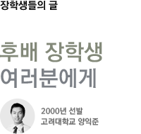 장학생들의 글 - 후배 장학생 여러분에게 - 고려대학교 14학번 양익준